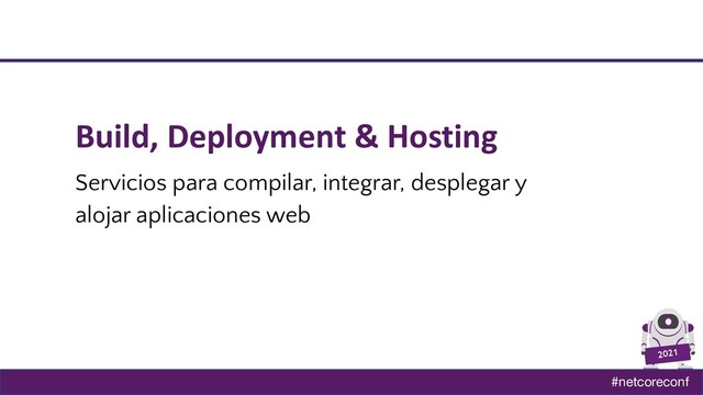 #netcoreconf
2021
Build, Deployment & Hosting
Servicios para compilar, integrar, desplegar y
alojar aplicaciones web

