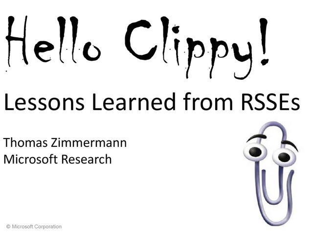 © Microsoft Corporation
Hello Clippy!
Lessons Learned from RSSEs
Thomas Zimmermann
Microsoft Research
