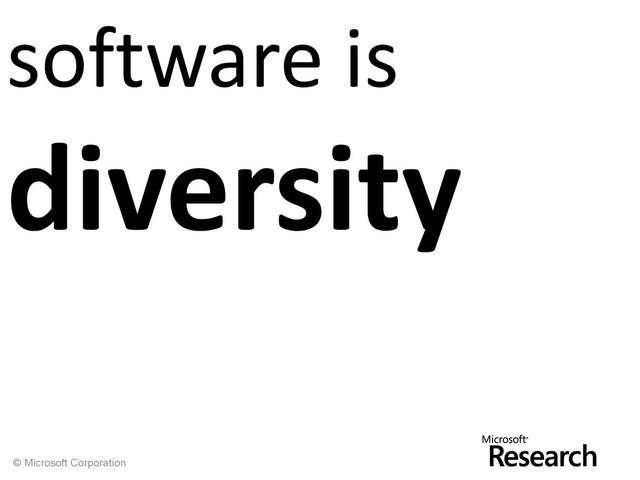 © Microsoft Corporation
software is
diversity
