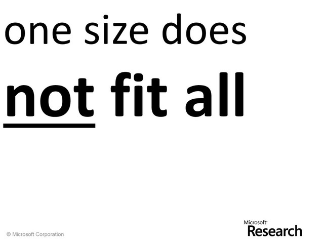 © Microsoft Corporation
one size does
not fit all
