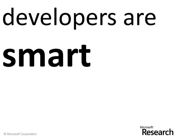 © Microsoft Corporation
developers are
smart
