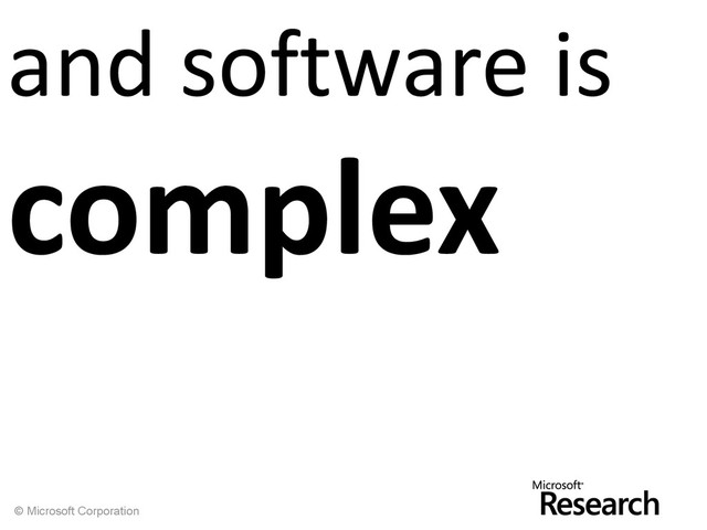 © Microsoft Corporation
and software is
complex
