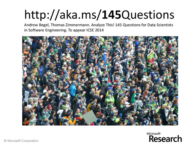 © Microsoft Corporation
http://aka.ms/145Questions
Andrew Begel, Thomas Zimmermann. Analyze This! 145 Questions for Data Scientists
in Software Engineering. To appear ICSE 2014

