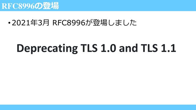 RFC8996の登場
•2021年3月 RFC8996が登場しました
Deprecating TLS 1.0 and TLS 1.1
