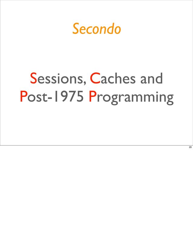Sessions, Caches and
Post-1975 Programming
Secondo
20
