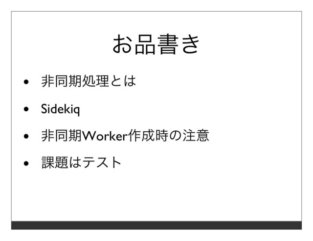お品書き
⾮同期処理とは
Sidekiq
⾮同期Worker作成時の注意
課題はテスト
