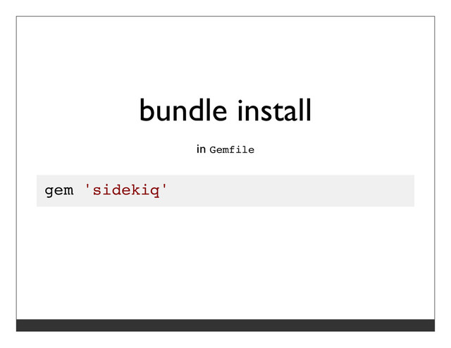 bundle install
in Gemfile
gem 'sidekiq'
