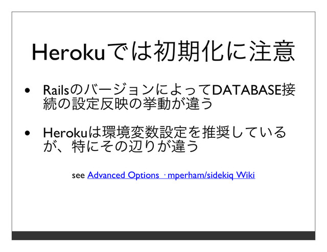 Herokuでは初期化に注意
RailsのバージョンによってDATABASE接
続の設定反映の挙動が違う
Herokuは環境変数設定を推奨している
が、特にその辺りが違う
see Advanced Options · mperham/sidekiq Wiki
