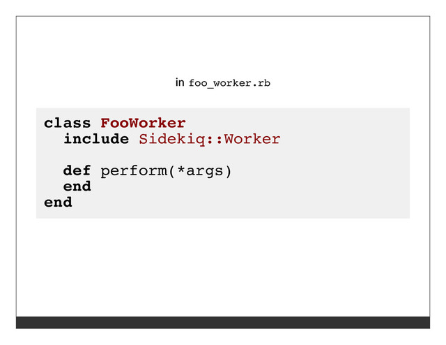 in foo_worker.rb
class FooWorker
include Sidekiq::Worker
def perform(*args)
end
end
