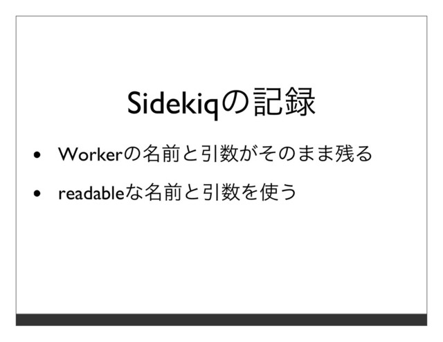 Sidekiqの記録
Workerの名前と引数がそのまま残る
readableな名前と引数を使う
