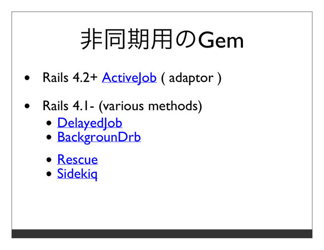 ⾮同期⽤のGem
Rails 4.2+ ActiveJob ( adaptor )
Rails 4.1- (various methods)
DelayedJob
BackgrounDrb
Rescue
Sidekiq
