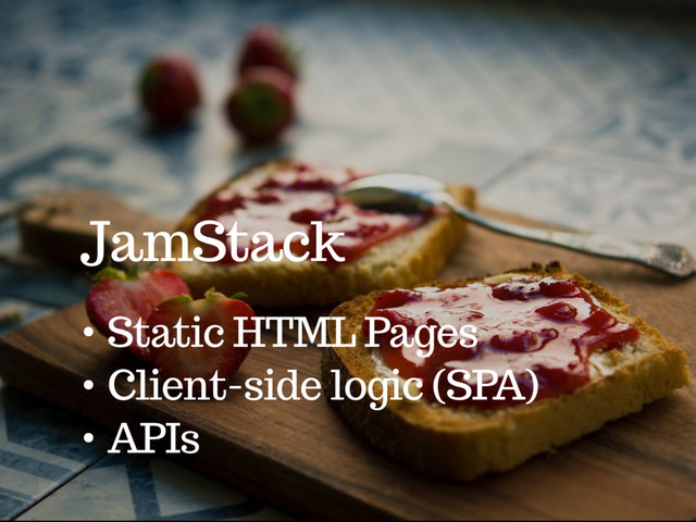 JamStack
• Static HTML Pages
• Client-side logic (SPA)
• APIs
