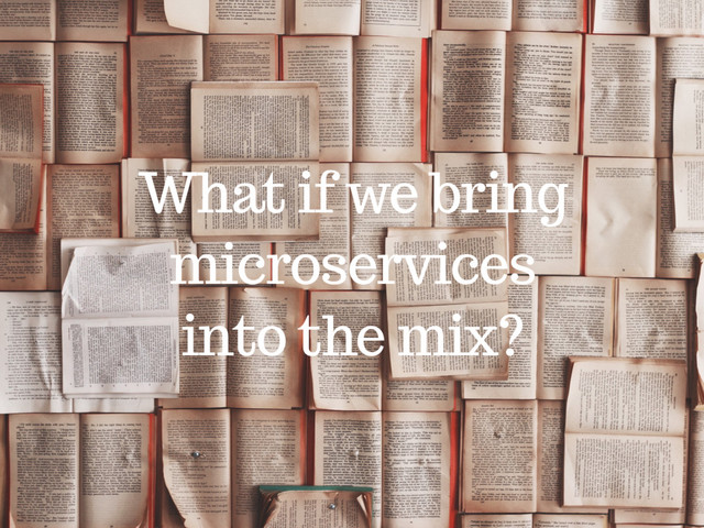 What if we bring
microservices
into the mix?
