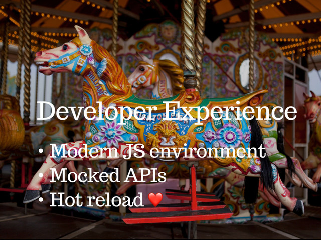 Developer Experience
• Modern JS environment
• Mocked APIs
• Hot reload ❤
