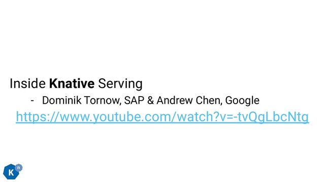 Inside Knative Serving
- Dominik Tornow, SAP & Andrew Chen, Google
https://www.youtube.com/watch?v=-tvQgLbcNtg
