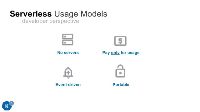 Serverless Usage Models
Portable
No servers Pay only for usage
Event-driven
developer perspective
