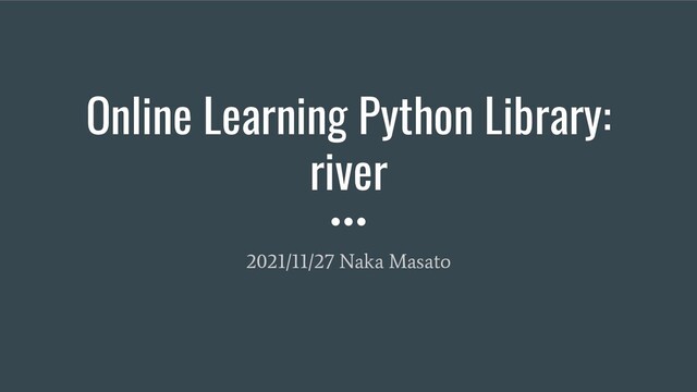 Online Learning Python Library:
river
2021/11/27 Naka Masato
