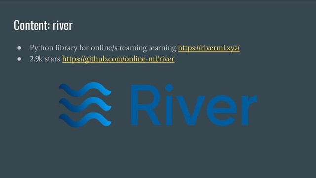 Content: river
●
Python library for online/streaming learning https://riverml.xyz/
●
2.9k stars https://github.com/online-ml/river
