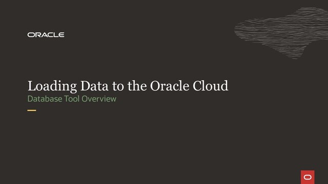 Database Tool Overview
Loading Data to the Oracle Cloud
