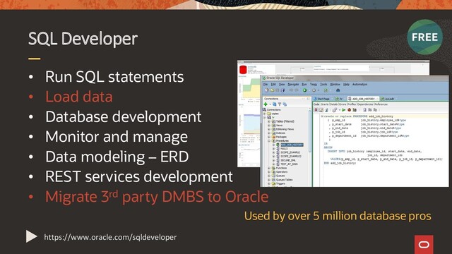 • Run SQL statements
• Load data
• Database development
• Monitor and manage
• Data modeling – ERD
• REST services development
• Migrate 3rd party DMBS to Oracle
SQL Developer
https://www.oracle.com/sqldeveloper
Used by over 5 million database pros

