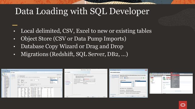 • Local delimited, CSV, Excel to new or existing tables
• Object Store (CSV or Data Pump Imports)
• Database Copy Wizard or Drag and Drop
• Migrations (Redshift, SQL Server, DB2, …)
Data Loading with SQL Developer
