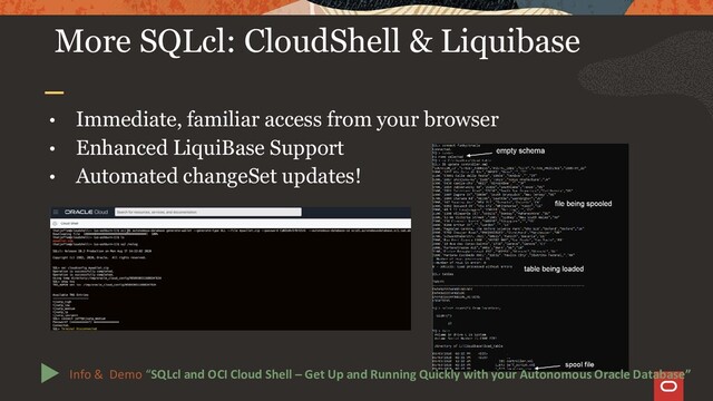 More SQLcl: CloudShell & Liquibase
• Immediate, familiar access from your browser
• Enhanced LiquiBase Support
• Automated changeSet updates!
Info & Demo “SQLcl and OCI Cloud Shell – Get Up and Running Quickly with your Autonomous Oracle Database”
