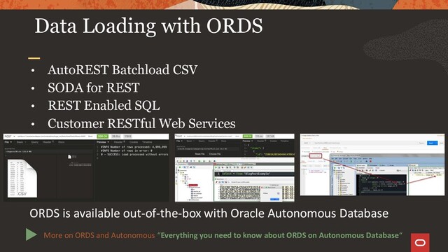 • AutoREST Batchload CSV
• SODA for REST
• REST Enabled SQL
• Customer RESTful Web Services
Data Loading with ORDS
ORDS is available out-of-the-box with Oracle Autonomous Database
More on ORDS and Autonomous “Everything you need to know about ORDS on Autonomous Database“
