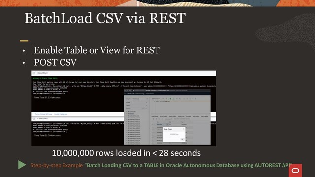 • Enable Table or View for REST
• POST CSV
BatchLoad CSV via REST
Step-by-step Example “Batch Loading CSV to a TABLE in Oracle Autonomous Database using AUTOREST API“
10,000,000 rows loaded in < 28 seconds
