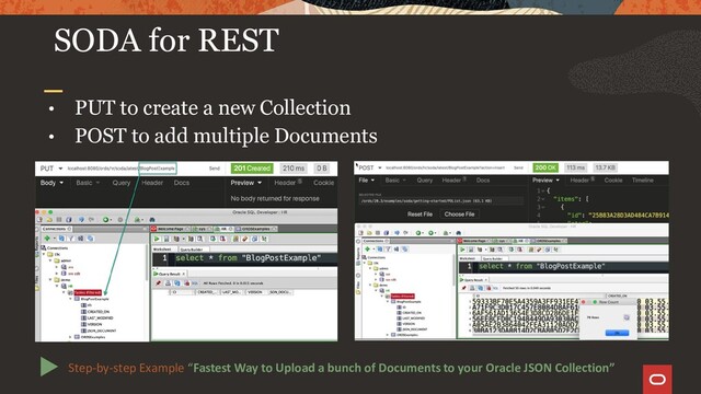 • PUT to create a new Collection
• POST to add multiple Documents
SODA for REST
Step-by-step Example “Fastest Way to Upload a bunch of Documents to your Oracle JSON Collection”
