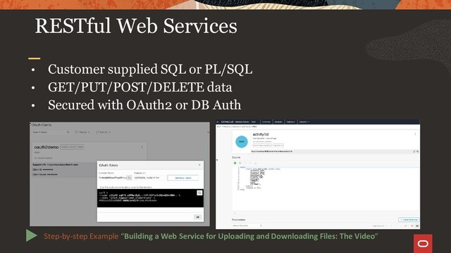 • Customer supplied SQL or PL/SQL
• GET/PUT/POST/DELETE data
• Secured with OAuth2 or DB Auth
RESTful Web Services
Step-by-step Example “Building a Web Service for Uploading and Downloading Files: The Video“
