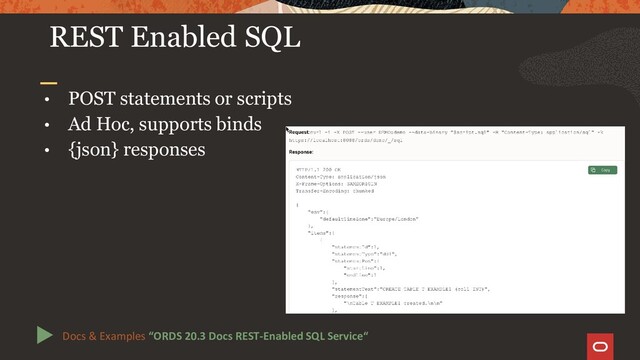 • POST statements or scripts
• Ad Hoc, supports binds
• {json} responses
REST Enabled SQL
Docs & Examples “ORDS 20.3 Docs REST-Enabled SQL Service“
