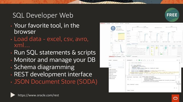 SQL Developer Web
• Your favorite tool, in the
browser
• Load data - excel, csv, avro,
xml…
• Run SQL statements & scripts
• Monitor and manage your DB
• Schema diagramming
• REST development interface
• JSON Document Store (SODA)
https://www.oracle.com/rest
