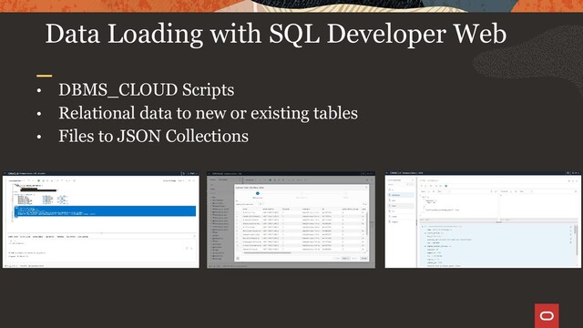 • DBMS_CLOUD Scripts
• Relational data to new or existing tables
• Files to JSON Collections
Data Loading with SQL Developer Web
