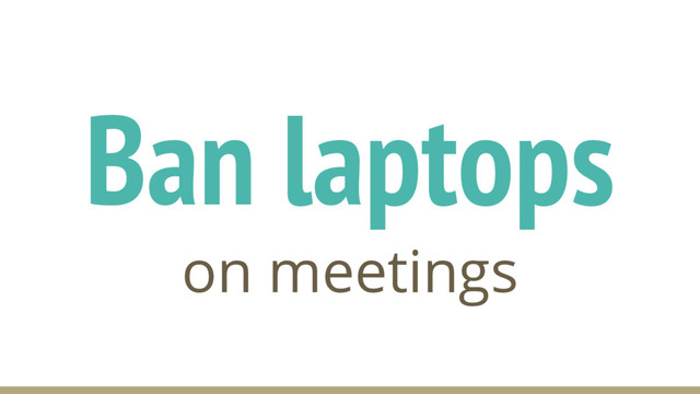 Ban laptops
on meetings
