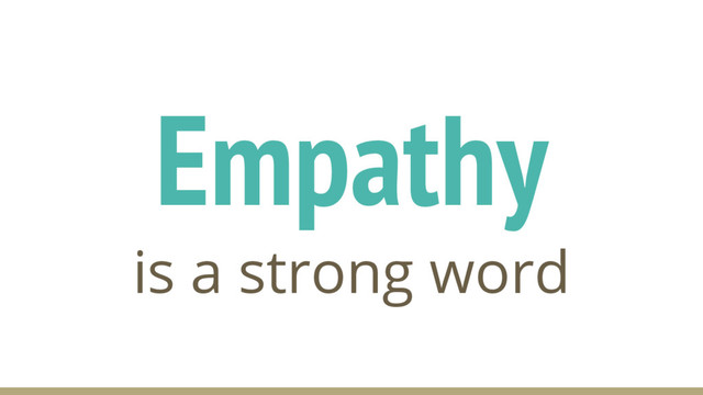 Empathy
is a strong word
