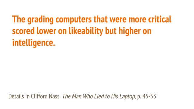 The grading computers that were more critical
scored lower on likeability but higher on
intelligence.
Details in Clifford Nass, The Man Who Lied to His Laptop, p. 45-53
