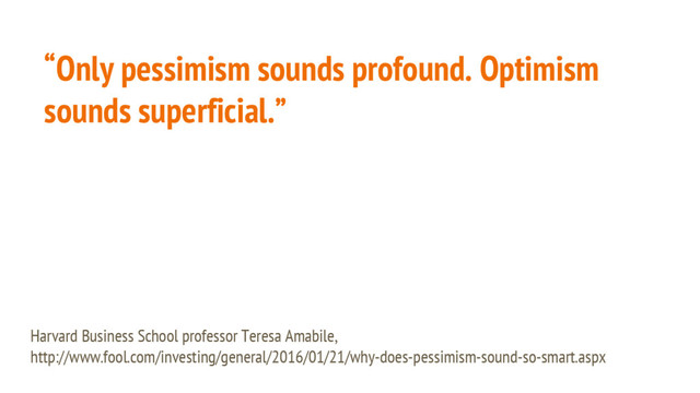“Only pessimism sounds profound. Optimism
sounds superficial.”
Harvard Business School professor Teresa Amabile,
http://www.fool.com/investing/general/2016/01/21/why-does-pessimism-sound-so-smart.aspx
