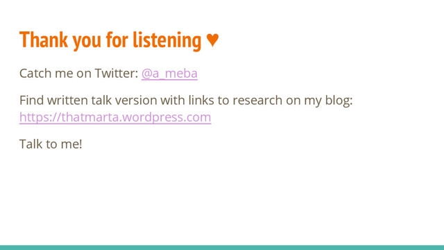 Thank you for listening ♥
Catch me on Twitter: @a_meba
Find written talk version with links to research on my blog:
https://thatmarta.wordpress.com
Talk to me!

