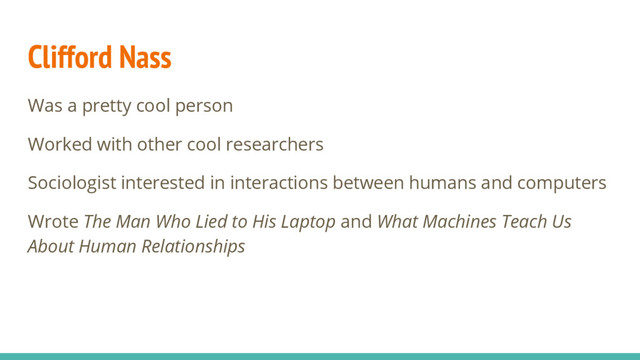 Clifford Nass
Was a pretty cool person
Worked with other cool researchers
Sociologist interested in interactions between humans and computers
Wrote The Man Who Lied to His Laptop and What Machines Teach Us
About Human Relationships
