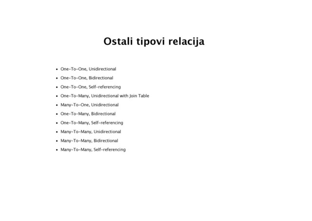 Ostali tipovi relacija
• One-To-One, Unidirectional
• One-To-One, Bidirectional
• One-To-One, Self-referencing
• One-To-Many, Unidirectional with Join Table
• Many-To-One, Unidirectional
• One-To-Many, Bidirectional
• One-To-Many, Self-referencing
• Many-To-Many, Unidirectional
• Many-To-Many, Bidirectional
• Many-To-Many, Self-referencing
