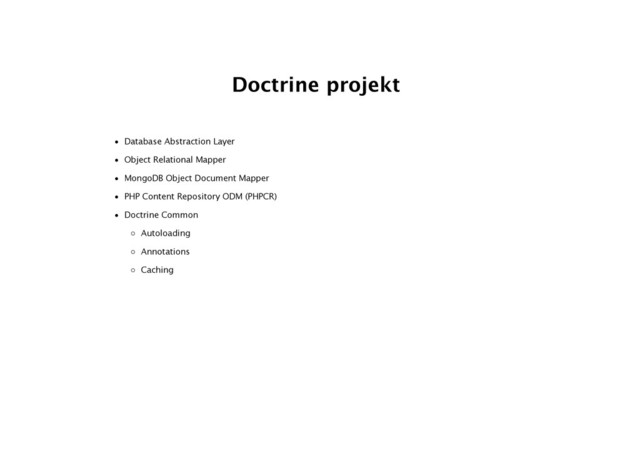 Doctrine projekt
• Database Abstraction Layer
• Object Relational Mapper
• MongoDB Object Document Mapper
• PHP Content Repository ODM (PHPCR)
• Doctrine Common
◦ Autoloading
◦ Annotations
◦ Caching
