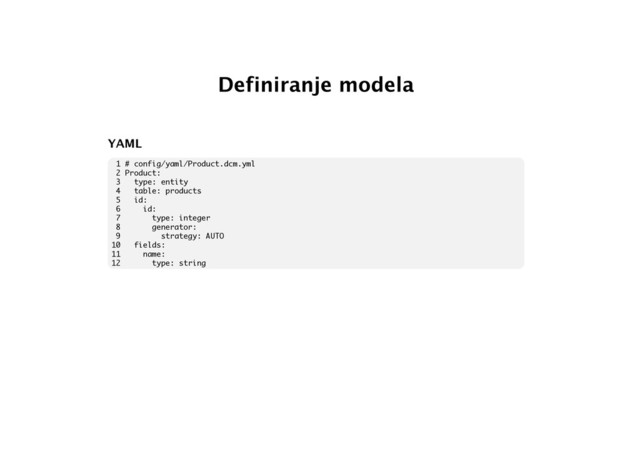 Definiranje modela
YAML
1 # config/yaml/Product.dcm.yml
2 Product:
3 type: entity
4 table: products
5 id:
6 id:
7 type: integer
8 generator:
9 strategy: AUTO
10 fields:
11 name:
12 type: string
