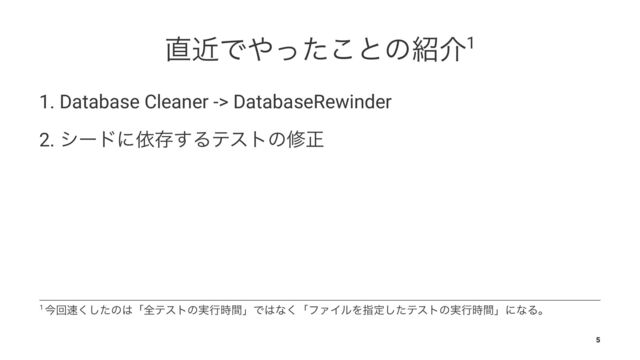 ௚ۙͰ΍ͬͨ͜ͱͷ঺հ1
1. Database Cleaner -> DatabaseRewinder
2. γʔυʹґଘ͢Δςετͷमਖ਼
1 ࠓճ଎ͨ͘͠ͷ͸ʮશςετͷ࣮ߦ࣌ؒʯͰ͸ͳ͘ʮϑΝΠϧΛࢦఆͨ͠ςετͷ࣮ߦ࣌ؒʯʹͳΔɻ
5
