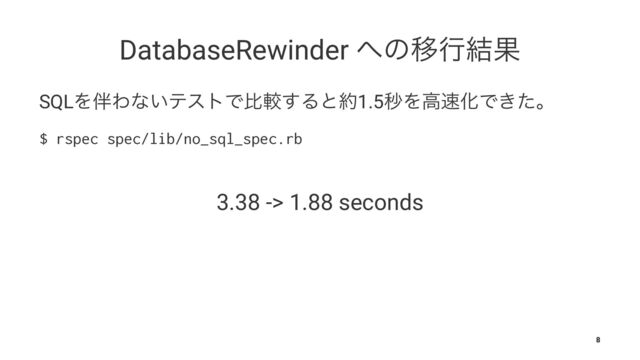 DatabaseRewinder ΁ͷҠߦ݁Ռ
SQLΛ൐Θͳ͍ςετͰൺֱ͢Δͱ໿1.5ඵΛߴ଎ԽͰ͖ͨɻ
$ rspec spec/lib/no_sql_spec.rb
3.38 -> 1.88 seconds
8

