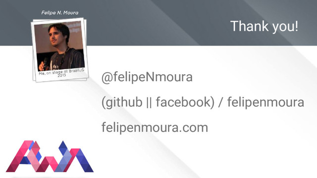 Thank you!
@felipeNmoura
(github || facebook) / felipenmoura
felipenmoura.com
