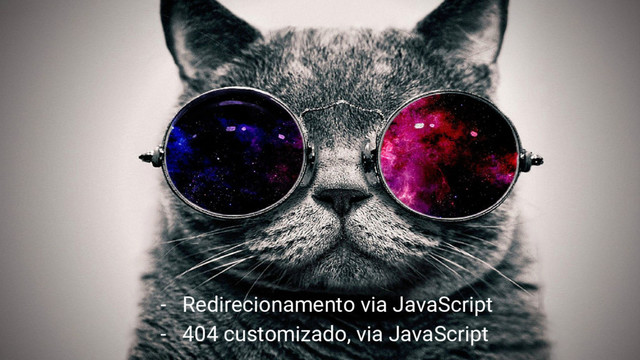 - Redirecionamento via JavaScript
- 404 customizado, via JavaScript
