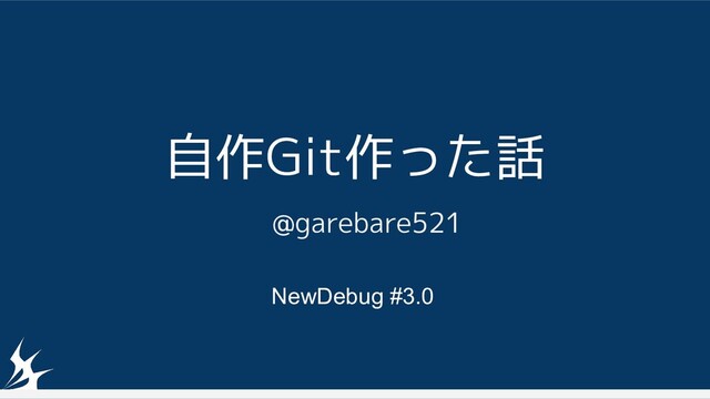 自作Git作った話
@garebare521
NewDebug #3.0
