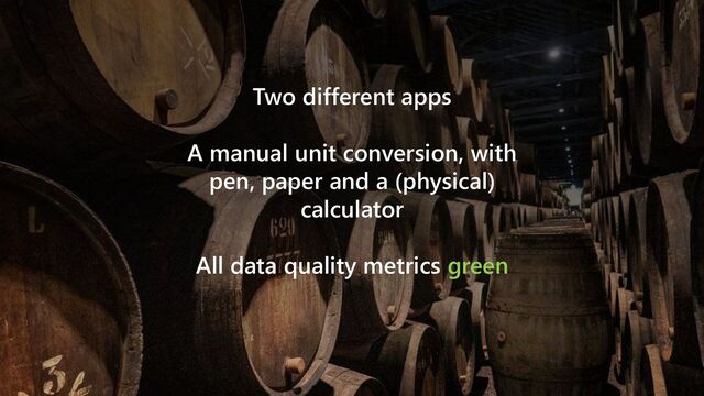 @cmaneu
Two different apps
A manual unit conversion, with
pen, paper and a (physical)
calculator
All data quality metrics green

