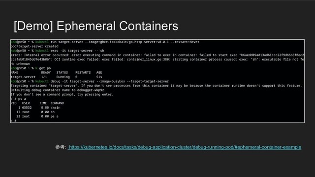 [Demo] Ephemeral Containers
参考: https://kubernetes.io/docs/tasks/debug-application-cluster/debug-running-pod/#ephemeral-container-example
