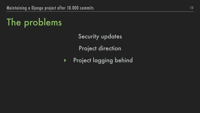 The problems
18
Maintaining a Django project after 10.000 commits
Security updates
Project direction
▸ Project lagging behind
